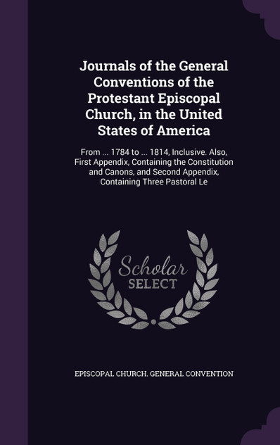 Journals of the General Conventions of the Protestant Episcopal Church, in the United States of America Journals of the General Conventions of the Protestant Episcopal Church, in the United States of America