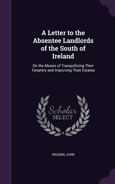 A Letter to the Absentee Landlords of the South of Ireland A Letter to the Absentee Landlords of the South of Ireland
