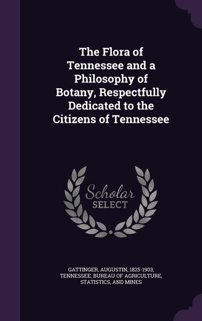 The Flora of Tennessee and a Philosophy of Botany, Respectfully Dedicated to the Citizens of Tennessee The Flora of Tennessee and a Philosophy of Botany, Respectfully Dedicated to the Citizens of Tennessee