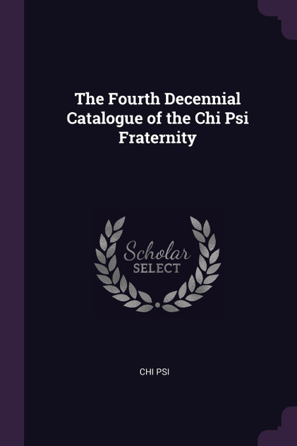 The Fourth Decennial Catalogue of the Chi Psi Fraternity