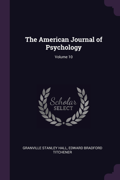 The American Journal of Psychology; Volume 10 The American Journal of Psychology; Volume 10