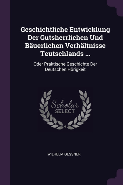 Geschichtliche Entwicklung Der Gutsherrlichen Und Bäuerlichen Verhältnisse Teutschlands ... Geschichtliche Entwicklung Der Gutsherrlichen Und Bäuerlichen Verhältnisse Teutschlands ...