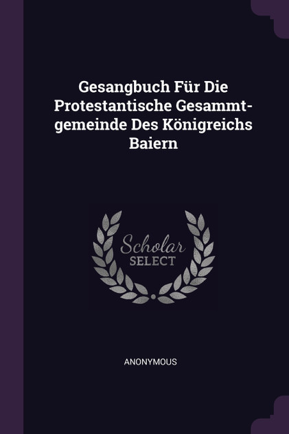Gesangbuch Für Die Protestantische Gesammt-gemeinde Des Königreichs Baiern Gesangbuch Für Die Protestantische Gesammt-gemeinde Des Königreichs Baiern