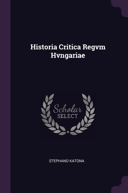 Historia Critica Regvm Hvngariae Historia Critica Regvm Hvngariae