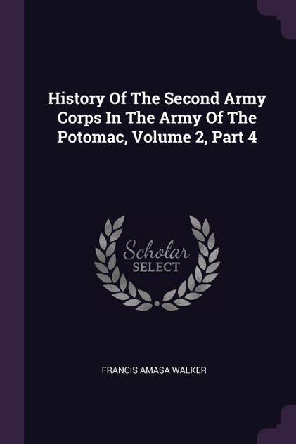 History Of The Second Army Corps In The Army Of The Potomac, Volume 2, Part 4 History Of The Second Army Corps In The Army Of The Potomac, Volume 2, Part 4