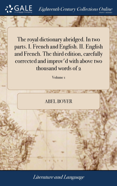 The royal dictionary abridged. In two parts. I. French and English. II. English and French. The third edition, carefully corrected and improv'd with above two thousand words of 2; Volume 1 The royal dictionary abridged. In two parts. I. French and English. II. English and French. The third edition, carefully corrected and improv'd with above two thousand words of 2; Volume 1