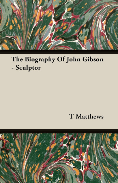 The Biography Of John Gibson - Sculptor The Biography Of John Gibson - Sculptor