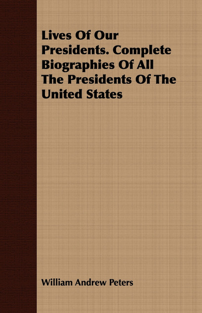 Lives Of Our Presidents. Complete Biographies Of All The Presidents Of The United States Lives Of Our Presidents. Complete Biographies Of All The Presidents Of The United States