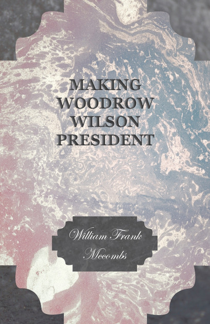 Making Woodrow Wilson President Making Woodrow Wilson President
