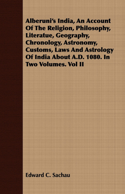 Alberuni's India, An Account Of The Religion, Philosophy, Literatue, Geography, Chronology, Astronomy, Customs, Laws And Astrology Of India About A.D. 1080. In Two Volumes. Vol II Alberuni's India, An Account Of The Religion, Philosophy, Literatue, Geography, Chronology, Astronomy, Customs, Laws And Astrology Of India About A.D. 1080. In Two Volumes. Vol II