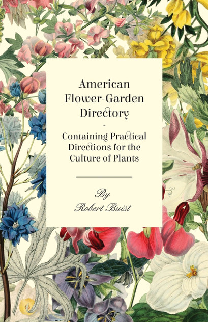 American Flower-Garden Directory; Containing Practical Directions for the Culture of Plants American Flower-Garden Directory; Containing Practical Directions for the Culture of Plants