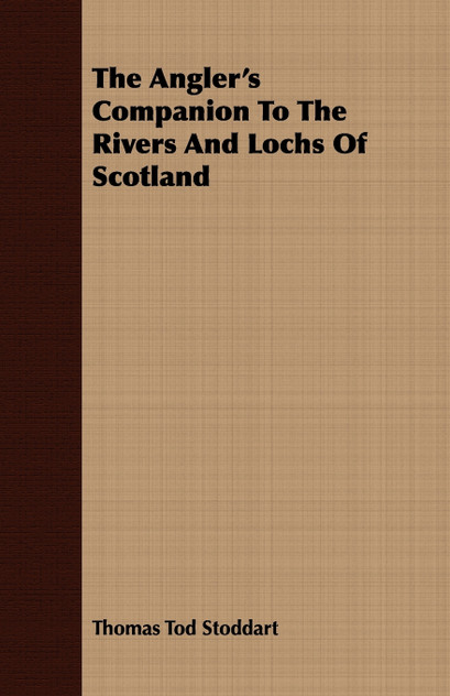 The Angler's Companion To The Rivers And Lochs Of Scotland The Angler's Companion To The Rivers And Lochs Of Scotland
