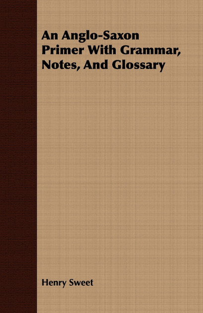 An Anglo-Saxon Primer With Grammar, Notes, And Glossary An Anglo-Saxon Primer With Grammar, Notes, And Glossary