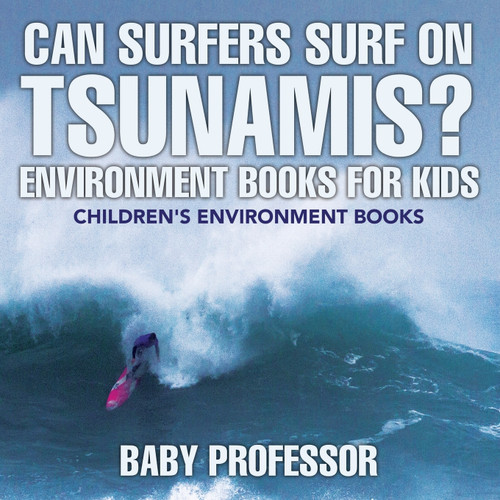 Can Surfers Surf on Tsunamis? Environment Books for Kids | Children's Environment Books Can Surfers Surf on Tsunamis? Environment Books for Kids | Children's Environment Books