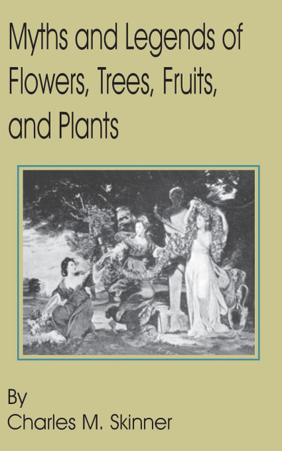 Myths and Legends of Flowers, Trees, Fruits, and Plants Myths and Legends of Flowers, Trees, Fruits, and Plants