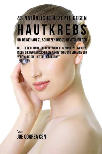 43 Natürliche Rezepte Gegen Hautkrebs um Deine Haut zu Schützen und zu Revitalisieren 43 Natürliche Rezepte Gegen Hautkrebs um Deine Haut zu Schützen und zu Revitalisieren