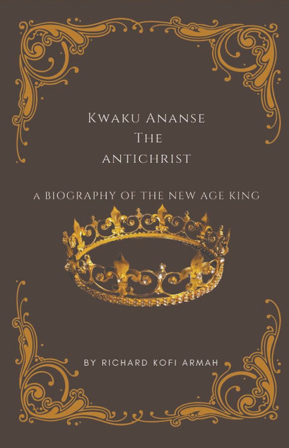 Kwaku Ananse the Antichrist- A Biography of the New Age King Kwaku Ananse the Antichrist- A Biography of the New Age King