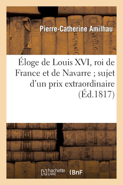 Éloge de Louis XVI, roi de France et de Navarre sujet d'un prix extraordinaire proposé Éloge de Louis XVI, roi de France et de Navarre sujet d'un prix extraordinaire proposé