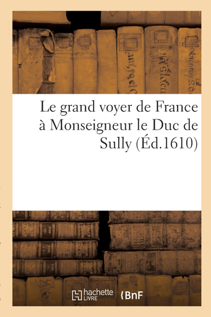 Le grand voyer de France à Monseigneur le Duc de Sully Le grand voyer de France à Monseigneur le Duc de Sully
