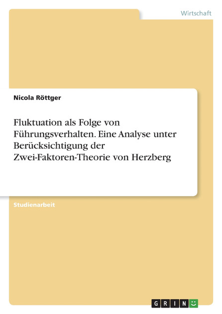 Fluktuation als Folge von Führungsverhalten. Eine Analyse unter Berücksichtigung der Zwei-Faktoren-Theorie von Herzberg Fluktuation als Folge von Führungsverhalten. Eine Analyse unter Berücksichtigung der Zwei-Faktoren-Theorie von Herzberg