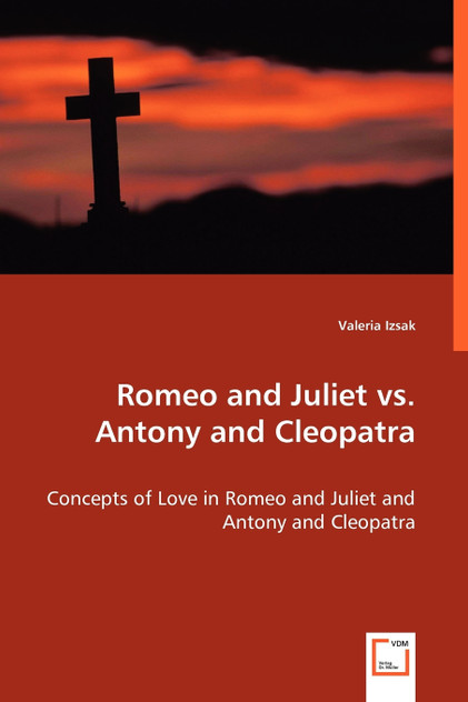 Romeo and Juliet vs. Antony and Cleopatra - Concepts of Love in Romeo and Juliet and Antony and Cleopatra Romeo and Juliet vs. Antony and Cleopatra - Concepts of Love in Romeo and Juliet and Antony and Cleopatra
