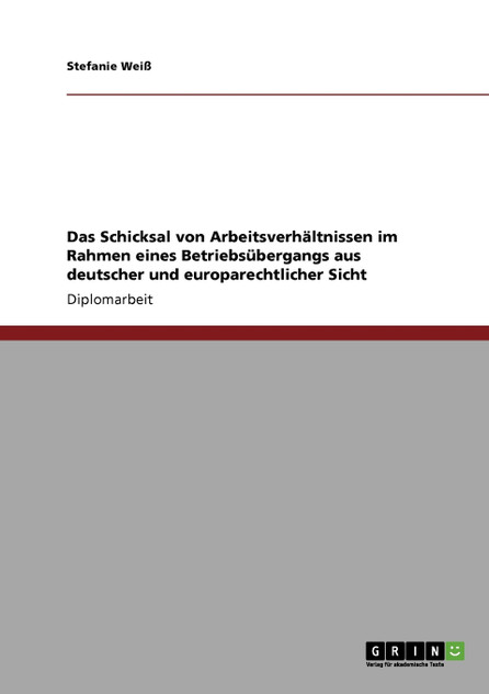 Das Schicksal von Arbeitsverhältnissen im Rahmen eines Betriebsübergangs aus deutscher und europarechtlicher Sicht Das Schicksal von Arbeitsverhältnissen im Rahmen eines Betriebsübergangs aus deutscher und europarechtlicher Sicht