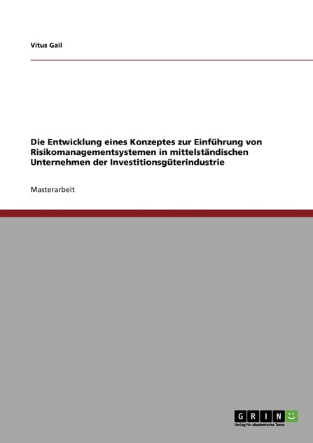Die Entwicklung eines Konzeptes zur Einführung von Risikomanagementsystemen in mittelständischen Unternehmen der Investitionsgüterindustrie Die Entwicklung eines Konzeptes zur Einführung von Risikomanagementsystemen in mittelständischen Unternehmen der Investitionsgüterindustrie