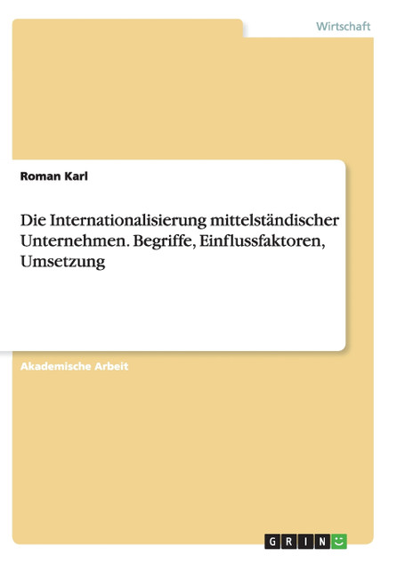 Die Internationalisierung mittelständischer Unternehmen. Begriffe, Einflussfaktoren, Umsetzung Die Internationalisierung mittelständischer Unternehmen. Begriffe, Einflussfaktoren, Umsetzung