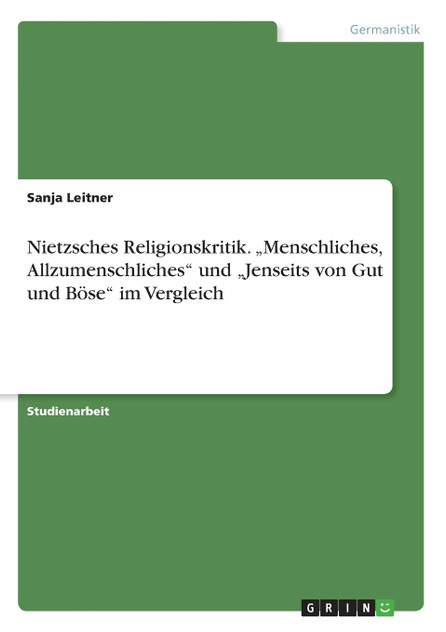 Nietzsches Religionskritik. „Menschliches, Allzumenschliches" und „Jenseits von Gut und Böse" im Vergleich Nietzsches Religionskritik. „Menschliches, Allzumenschliches" und „Jenseits von Gut und Böse" im Vergleich