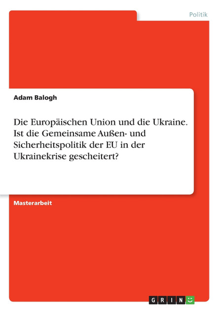 Die Europäischen Union und die Ukraine. Ist die Gemeinsame Außen- und Sicherheitspolitik der EU in der Ukrainekrise gescheitert? Die Europäischen Union und die Ukraine. Ist die Gemeinsame Außen- und Sicherheitspolitik der EU in der Ukrainekrise gescheitert?