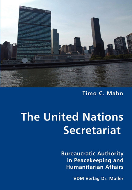 The United Nations Secretariat- Bureaucratic Authority in Peacekeeping and Humanitarian Affairs The United Nations Secretariat- Bureaucratic Authority in Peacekeeping and Humanitarian Affairs