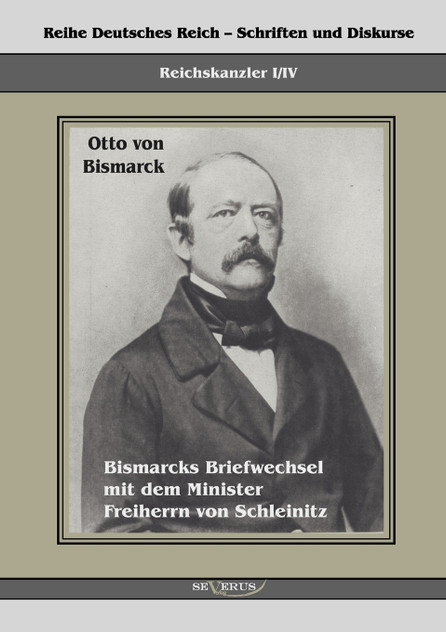 Reichskanzler Otto von Bismarck. Bismarcks Briefwechsel mit dem Minister Freiherrn von Schleinitz 1858-1861 Reichskanzler Otto von Bismarck. Bismarcks Briefwechsel mit dem Minister Freiherrn von Schleinitz 1858-1861