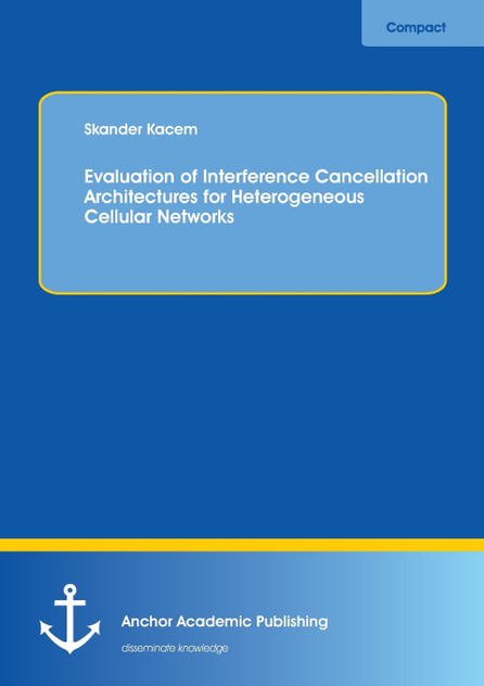 Evaluation of Interference Cancellation Architectures for Heterogeneous Cellular Networks Evaluation of Interference Cancellation Architectures for Heterogeneous Cellular Networks