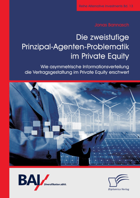 Die zweistufige Prinzipal-Agenten-Problematik im Private Equity. Wie asymmetrische Informationsverteilung die Vertragsgestaltung im Private Equity erschwert Die zweistufige Prinzipal-Agenten-Problematik im Private Equity. Wie asymmetrische Informationsverteilung die Vertragsgestaltung im Private Equity erschwert