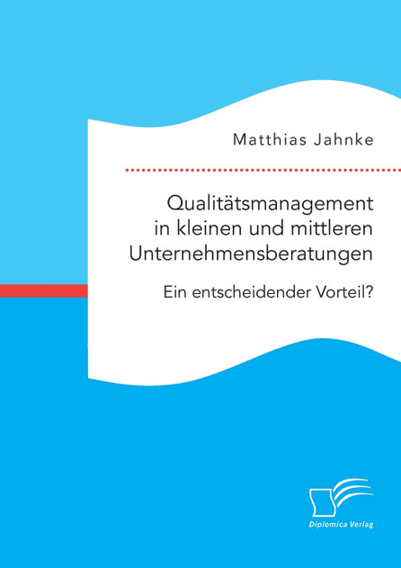 Qualitätsmanagement in kleinen und mittleren Unternehmensberatungen. Ein entscheidender Vorteil? Qualitätsmanagement in kleinen und mittleren Unternehmensberatungen. Ein entscheidender Vorteil?