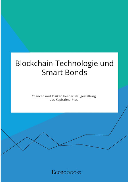 Blockchain-Technologie und Smart Bonds. Chancen und Risiken bei der Neugestaltung des Kapitalmarktes