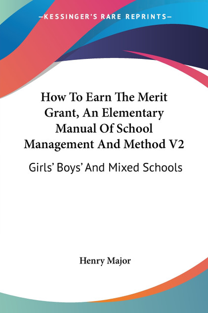 How To Earn The Merit Grant, An Elementary Manual Of School Management And Method V2