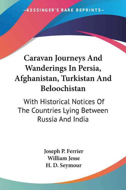 Caravan Journeys And Wanderings In Persia, Afghanistan, Turkistan And Beloochistan Caravan Journeys And Wanderings In Persia, Afghanistan, Turkistan And Beloochistan