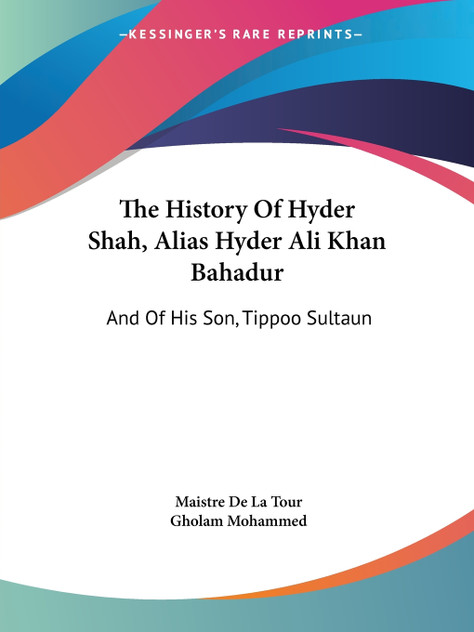 The History Of Hyder Shah, Alias Hyder Ali Khan Bahadur The History Of Hyder Shah, Alias Hyder Ali Khan Bahadur