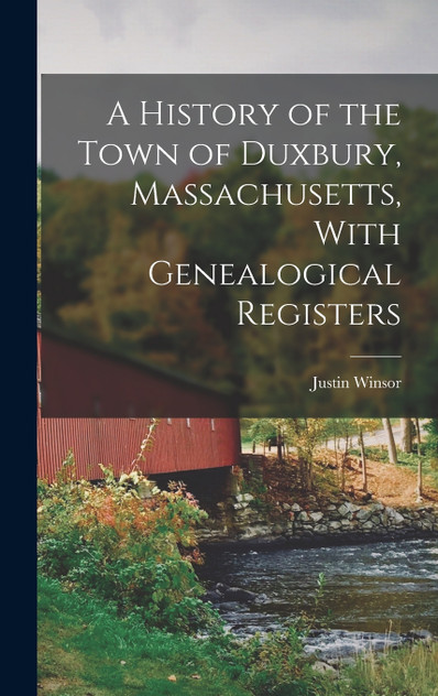 A History of the Town of Duxbury, Massachusetts, With Genealogical Registers A History of the Town of Duxbury, Massachusetts, With Genealogical Registers