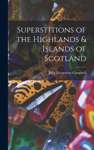 Superstitions of the Highlands & Islands of Scotland Superstitions of the Highlands & Islands of Scotland