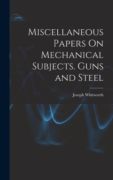 Miscellaneous Papers On Mechanical Subjects. Guns and Steel Miscellaneous Papers On Mechanical Subjects. Guns and Steel