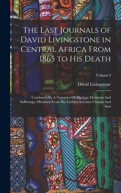The Last Journals of David Livingstone in Central Africa From 1865 to His Death The Last Journals of David Livingstone in Central Africa From 1865 to His Death