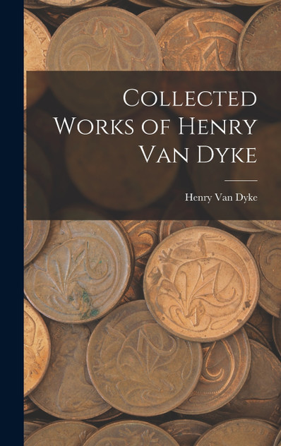 Collected Works of Henry Van Dyke Collected Works of Henry Van Dyke