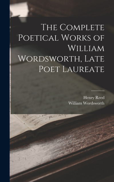 The Complete Poetical Works of William Wordsworth, Late Poet Laureate The Complete Poetical Works of William Wordsworth, Late Poet Laureate