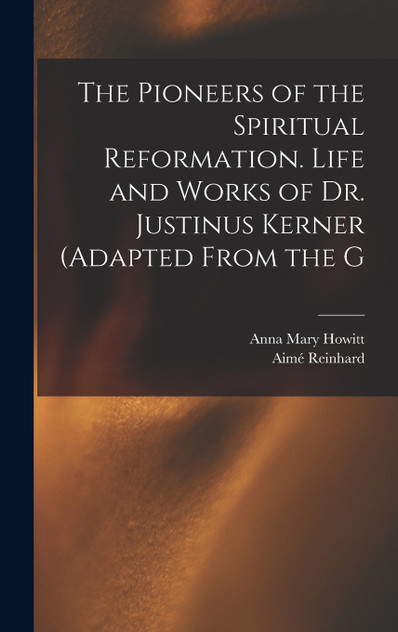 The Pioneers of the Spiritual Reformation. Life and Works of Dr. Justinus Kerner (adapted From the G The Pioneers of the Spiritual Reformation. Life and Works of Dr. Justinus Kerner (adapted From the G