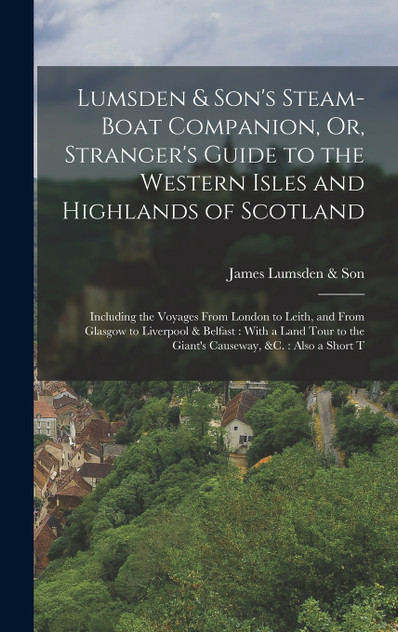 Lumsden & Son's Steam-Boat Companion, Or, Stranger's Guide to the Western Isles and Highlands of Scotland