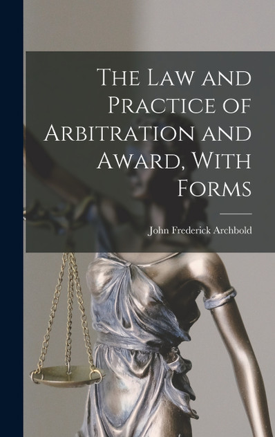 The Law and Practice of Arbitration and Award, With Forms The Law and Practice of Arbitration and Award, With Forms