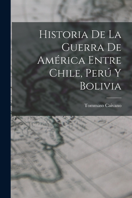 Historia De La Guerra De América Entre Chile, Perú Y Bolivia Historia De La Guerra De América Entre Chile, Perú Y Bolivia