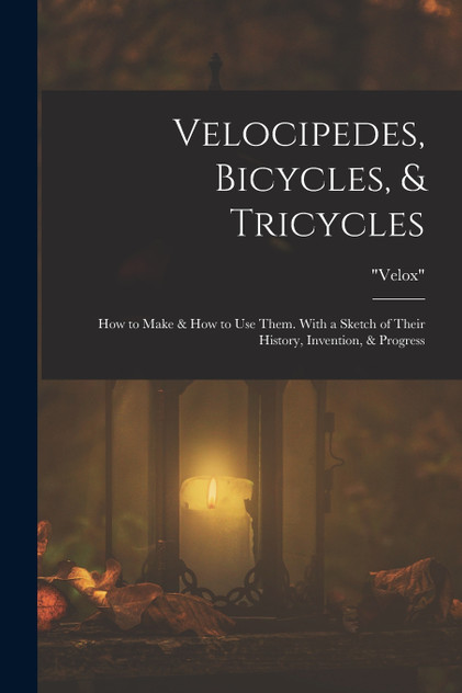 Velocipedes, Bicycles, & Tricycles Velocipedes, Bicycles, & Tricycles